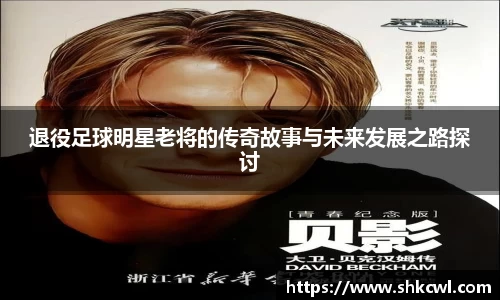 退役足球明星老将的传奇故事与未来发展之路探讨
