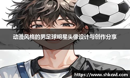 动漫风格的男足球明星头像设计与创作分享