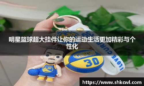 明星篮球超大挂件让你的运动生活更加精彩与个性化