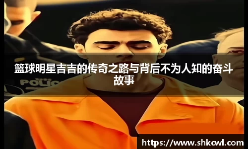 篮球明星吉吉的传奇之路与背后不为人知的奋斗故事